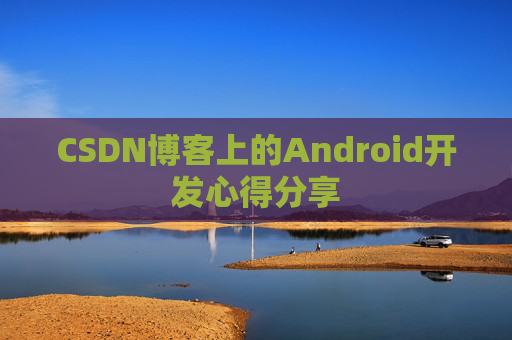CSDN博客上的Android开发心得分享